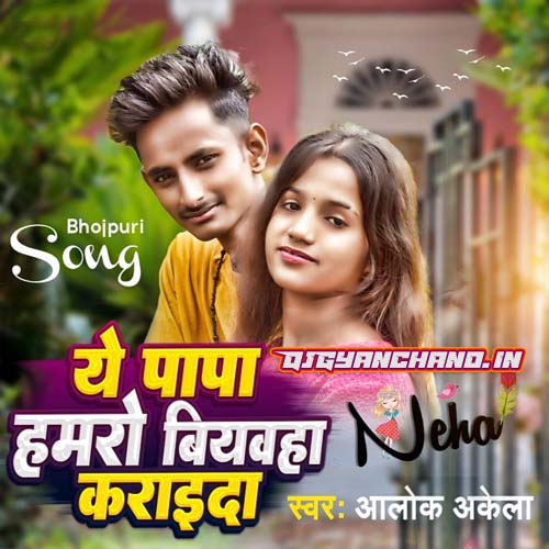 Ye Papa Hamro Biyawaha Karaida - Alok Akela New Bhojpuri Mp3 Song 2023 Ye Papa Hamro Biyawaha Karaida - Alok Akela New Bhojpuri Mp3 Song 2023